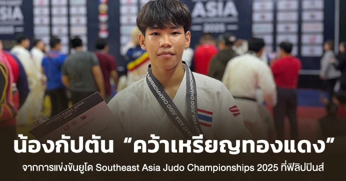 น้องกัปตัน คว้าเหรียญทองแดง ยูโด Southeast Asia Judo Championships 2025 ที่ฟิลิปปินส์